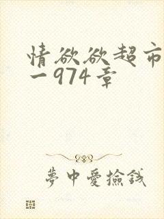情欲欲超市之1一974章
