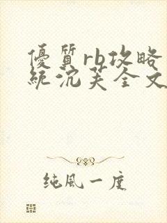 优质rb攻略系统沉芙全文免费阅读在