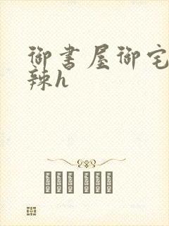 御书屋御宅屋高辣h