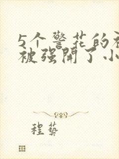 5个警花的初苞被强开了小说