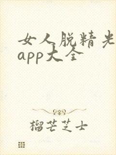 女人脱精光直播app大全