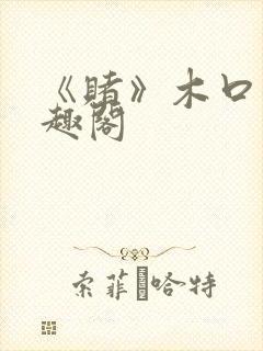 《赌》木口银笔趣阁