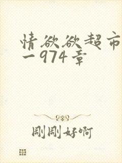 情欲欲超市之1一974章