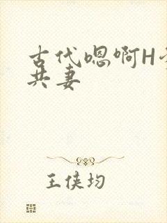 古代嗯啊H爹爹共妻