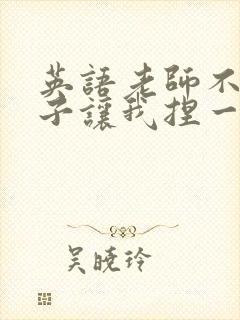 英语老师不戴罩子让我捏一节课的