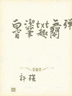 白洁txt无弹窗笔趣阁