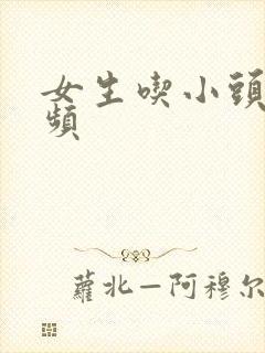 女生吃小头头视频