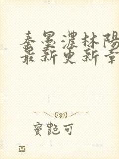 秦墨浓林阳免费最新更新章节