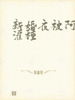 新婚夜被阿龟强灌种