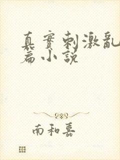 真实刺激乱13篇小说