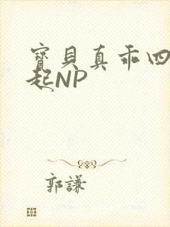 宝贝真乖四人一起NP