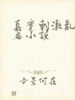 真实刺激乱13篇小说