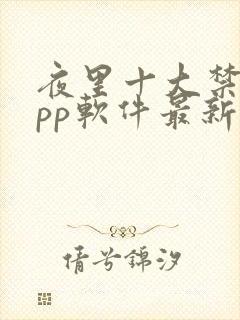 夜里十大禁用app软件最新章节