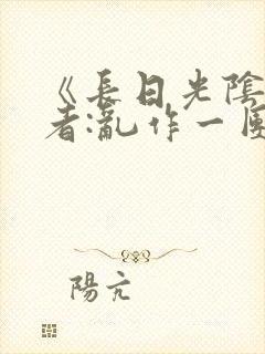 《长日光阴》作者:乱作一团