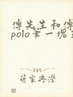 傅先生和傅太太polo笔一块五花肉