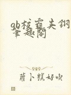 gb校霸夹钢笔笔趣阁