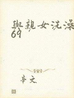 与亲女洗澡伦了69