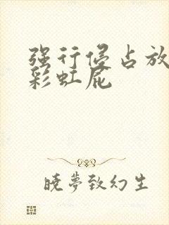 强行侵占放了个彩虹屁