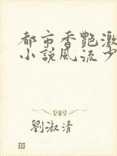 都市香艳激情肉小说风流少年小说