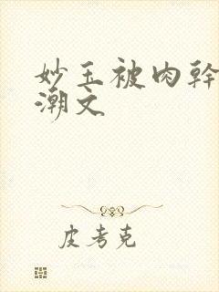 妙玉被肉干高H潮文