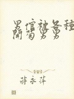 男倌被各种玉势开菊男男