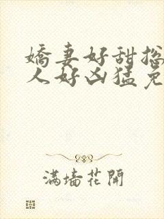 娇妻好甜总裁大人好凶猛免费小说