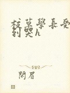 校草学长受被做到哭h