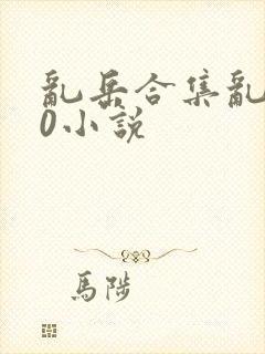 乱岳合集乱500小说