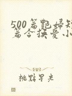 500篇艳妇短篇合换爱小说