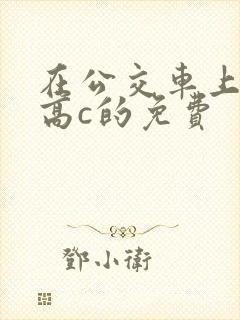 在公交车上弄到高c的免费