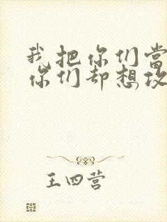 我把你们当敌人你们却想攻略我