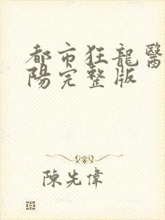 都市狂龙医仙林阳完整版