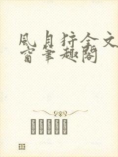 风月狩全文无弹窗笔趣阁