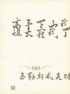 高手下山我家师姐太宠我了全文免费