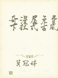 奇漫屋免费漫画下拉式古风漫下载