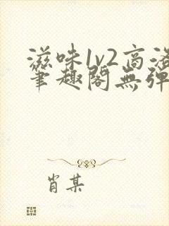 滋味1v2商洛笔趣阁无弹窗