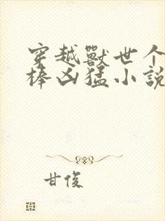 穿越兽世个个巨棒凶猛小说