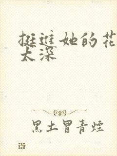 挺进她的花苞啊太深