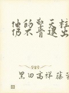 他的擎天柱巨龙仍不肯退出小说