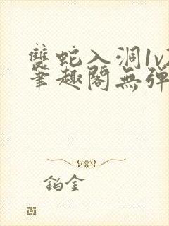 双蛇入洞1v2笔趣阁无弹窗