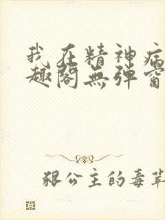 我在精神病院笔趣阁无弹窗