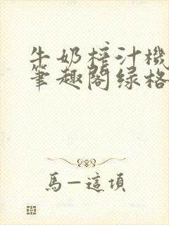 牛奶榨汁机po笔趣阁绿格子