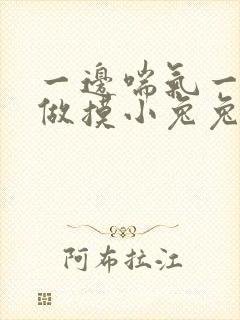 一边喘气一边叫做摸小兔兔作