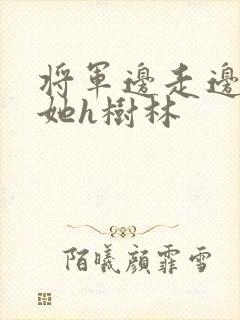 将军边走边挺进她h树林