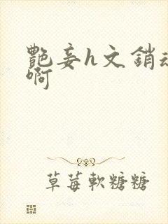 艳妾h文销魂嗯啊