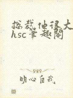 总裁他很大年上hsc笔趣阁