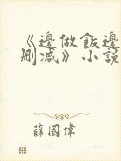 《边做饭边躁无删减》小说