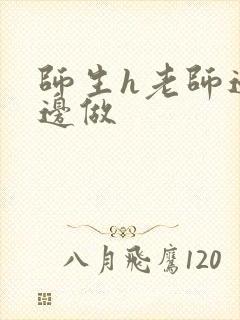 师生h老师边h边做
