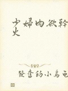 少妇肉欲干柴烈火