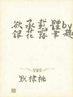 欲承载体by金银花露笔趣阁